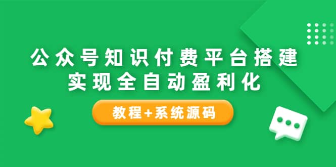 公众号知识付费平台搭建，实现全自动化盈利（教程+系统源码）