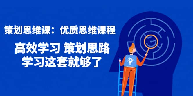 策划思维课：优质思维课程 高效学习 策划思路 学习这套就够了-1